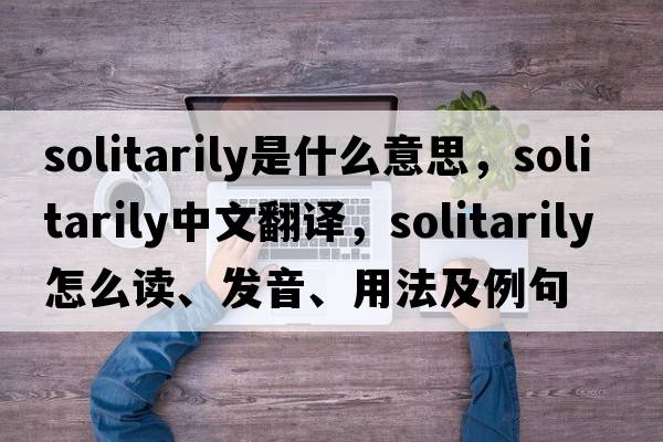solitarily是什么意思，solitarily中文翻譯，solitarily怎么讀、發(fā)音、用法及例句