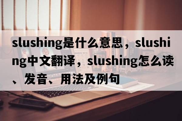 slushing是什么意思，slushing中文翻譯，slushing怎么讀、發(fā)音、用法及例句