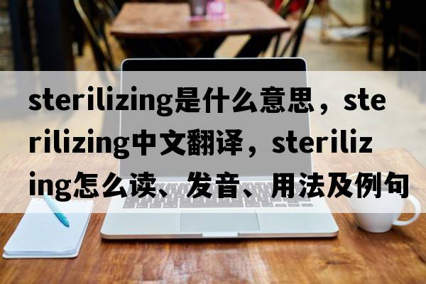 sterilizing是什么意思，sterilizing中文翻譯，sterilizing怎么讀、發(fā)音、用法及例句