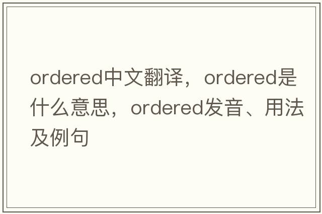 ordered中文翻譯，ordered是什么意思，ordered發(fā)音、用法及例句