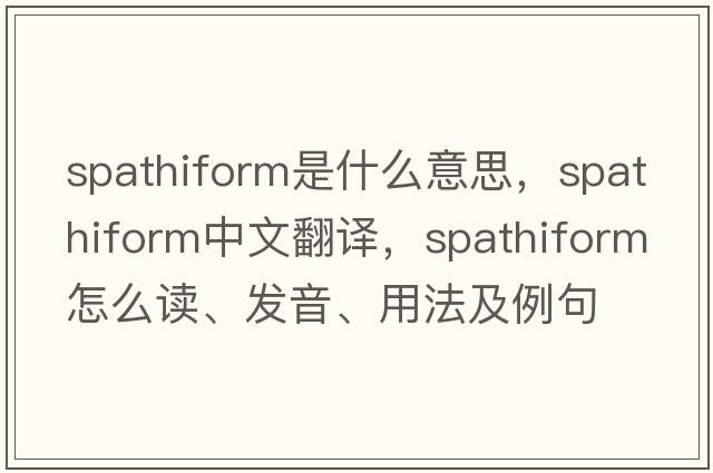 spathiform是什么意思，spathiform中文翻譯，spathiform怎么讀、發(fā)音、用法及例句