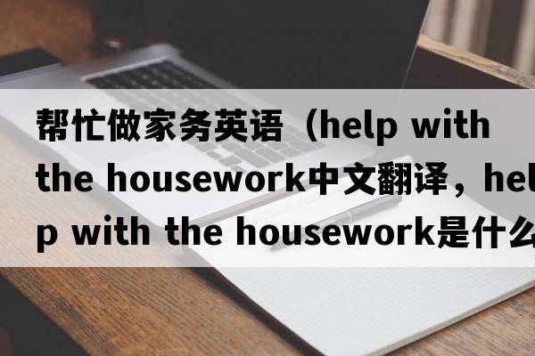 幫忙做家務英語（help with the housework中文翻譯，help with the housework是什么意思，help with the housework發(fā)音、用法及例句）