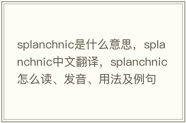 splanchnic是什么意思，splanchnic中文翻譯，splanchnic怎么讀、發(fā)音、用法及例句