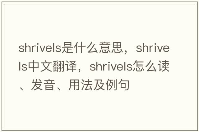 shrivels是什么意思，shrivels中文翻譯，shrivels怎么讀、發(fā)音、用法及例句