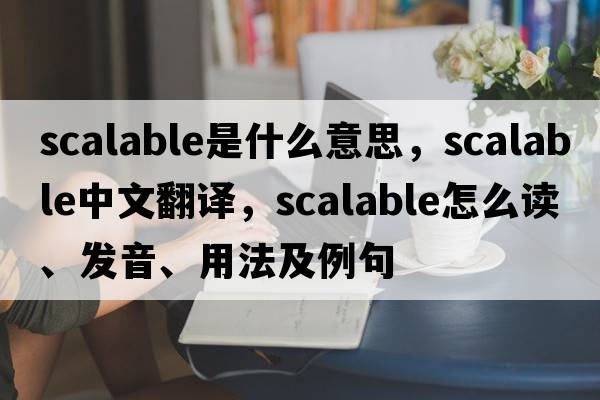 scalable是什么意思，scalable中文翻譯，scalable怎么讀、發(fā)音、用法及例句