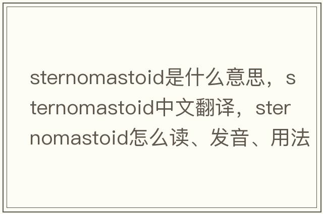 sternomastoid是什么意思，sternomastoid中文翻譯，sternomastoid怎么讀、發(fā)音、用法及例句