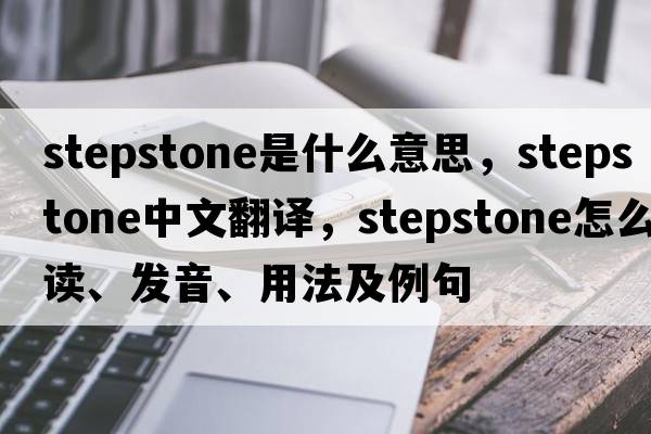 stepstone是什么意思，stepstone中文翻譯，stepstone怎么讀、發(fā)音、用法及例句