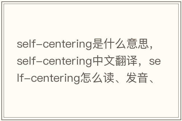 self-centering是什么意思，self-centering中文翻譯，self-centering怎么讀、發(fā)音、用法及例句