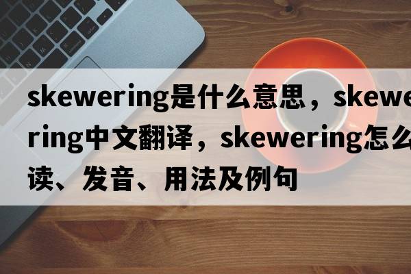 skewering是什么意思，skewering中文翻譯，skewering怎么讀、發(fā)音、用法及例句