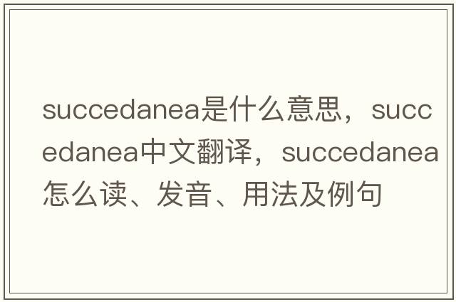 succedanea是什么意思，succedanea中文翻譯，succedanea怎么讀、發(fā)音、用法及例句