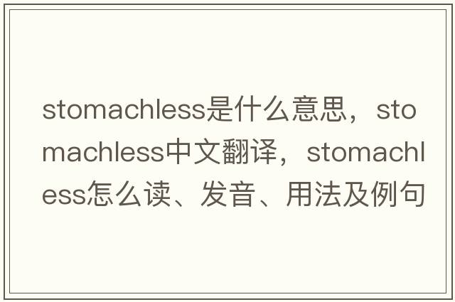 stomachless是什么意思，stomachless中文翻譯，stomachless怎么讀、發(fā)音、用法及例句