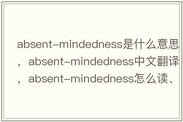 absent-mindedness是什么意思，absent-mindedness中文翻譯，absent-mindedness怎么讀、發(fā)音、用法及例句