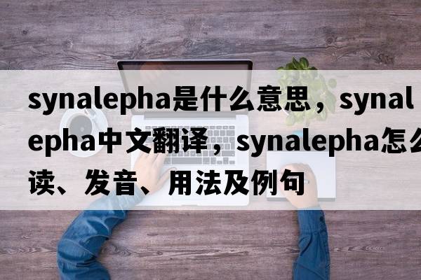 synalepha是什么意思，synalepha中文翻譯，synalepha怎么讀、發(fā)音、用法及例句
