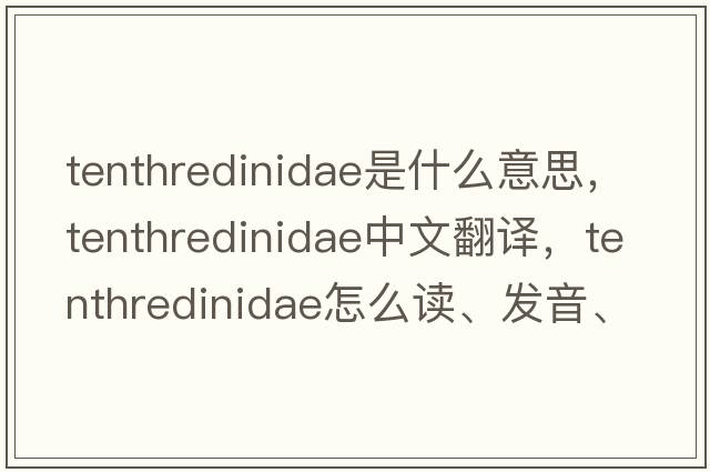 Tenthredinidae是什么意思，Tenthredinidae中文翻譯，Tenthredinidae怎么讀、發(fā)音、用法及例句