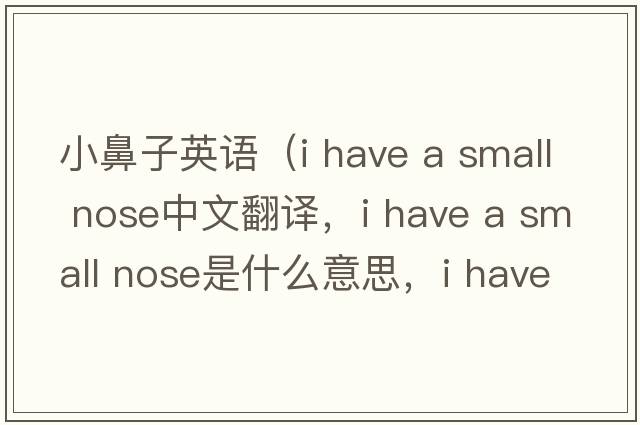 小鼻子英語（i have a small nose中文翻譯，i have a small nose是什么意思，i have a small nose發(fā)音、用法及例句）