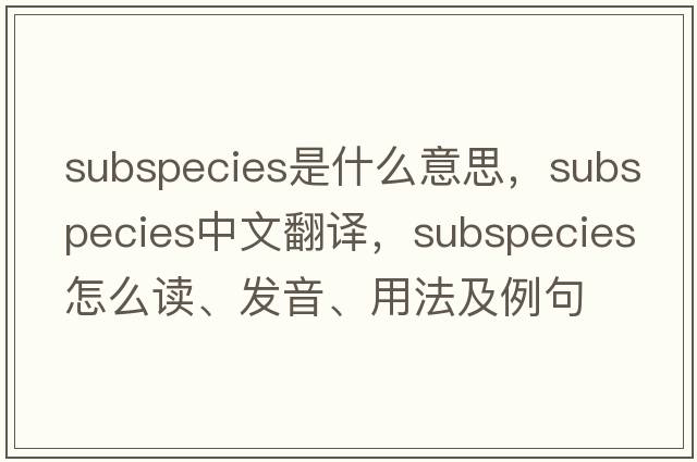 subspecies是什么意思，subspecies中文翻譯，subspecies怎么讀、發(fā)音、用法及例句