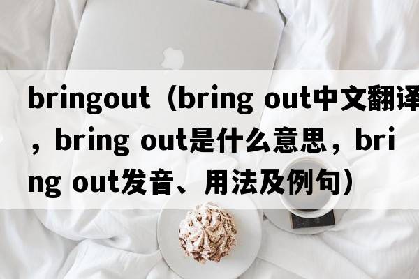 bringout（bring out中文翻譯，bring out是什么意思，bring out發(fā)音、用法及例句）
