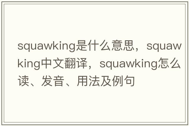 squawking是什么意思，squawking中文翻譯，squawking怎么讀、發(fā)音、用法及例句