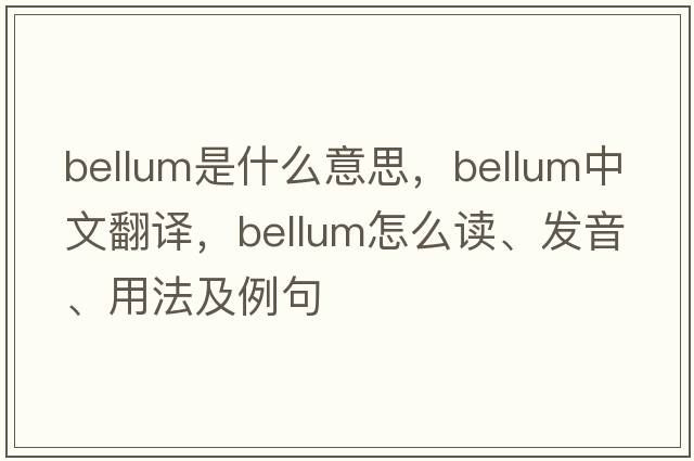 bellum是什么意思，bellum中文翻譯，bellum怎么讀、發(fā)音、用法及例句