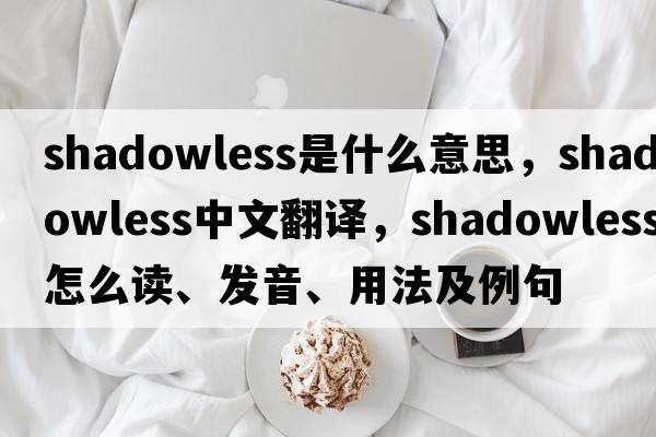 shadowless是什么意思，shadowless中文翻譯，shadowless怎么讀、發(fā)音、用法及例句