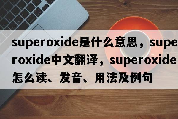 superoxide是什么意思，superoxide中文翻譯，superoxide怎么讀、發(fā)音、用法及例句