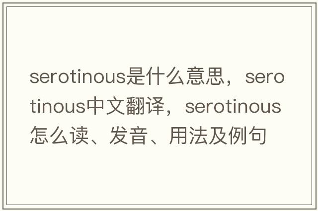 serotinous是什么意思，serotinous中文翻譯，serotinous怎么讀、發(fā)音、用法及例句