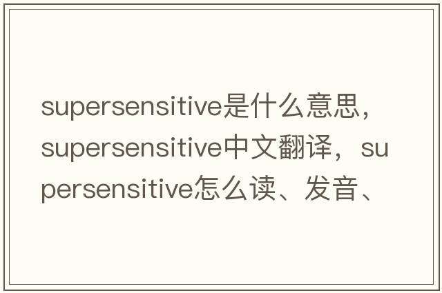 supersensitive是什么意思，supersensitive中文翻譯，supersensitive怎么讀、發(fā)音、用法及例句
