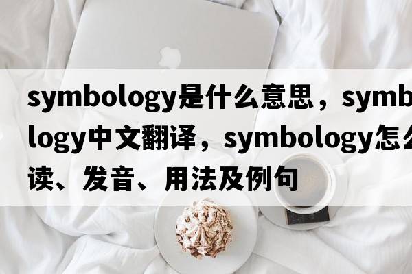 symbology是什么意思，symbology中文翻譯，symbology怎么讀、發(fā)音、用法及例句