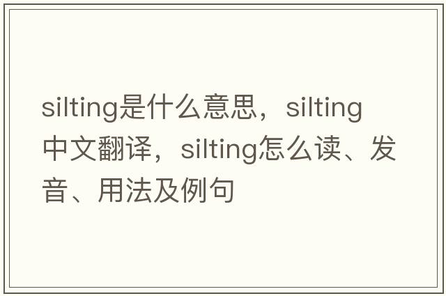 silting是什么意思，silting中文翻譯，silting怎么讀、發(fā)音、用法及例句