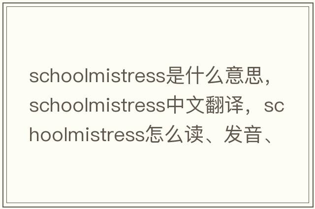 schoolmistress是什么意思，schoolmistress中文翻譯，schoolmistress怎么讀、發(fā)音、用法及例句