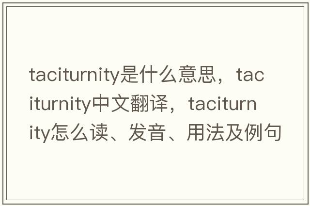 taciturnity是什么意思，taciturnity中文翻譯，taciturnity怎么讀、發(fā)音、用法及例句