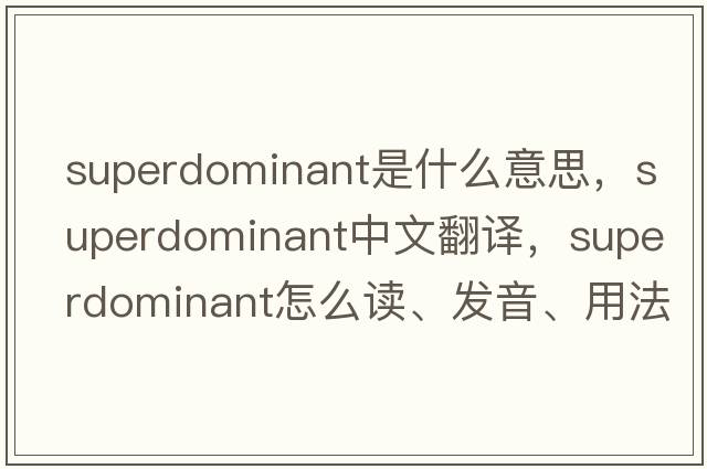 superdominant是什么意思，superdominant中文翻譯，superdominant怎么讀、發(fā)音、用法及例句