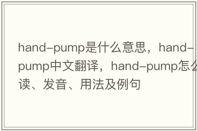 hand-pump是什么意思，hand-pump中文翻譯，hand-pump怎么讀、發(fā)音、用法及例句