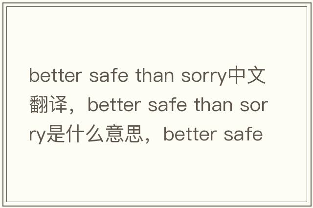 better safe than sorry中文翻譯，better safe than sorry是什么意思，better safe than sorry發(fā)音、用法及例句