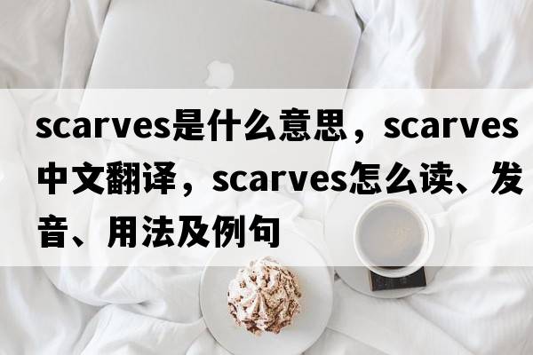 scarves是什么意思，scarves中文翻譯，scarves怎么讀、發(fā)音、用法及例句