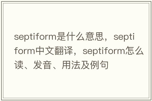 septiform是什么意思，septiform中文翻譯，septiform怎么讀、發(fā)音、用法及例句