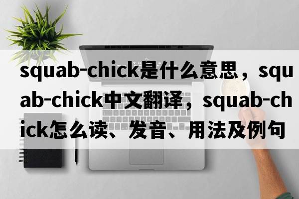 squab-chick是什么意思，squab-chick中文翻譯，squab-chick怎么讀、發(fā)音、用法及例句
