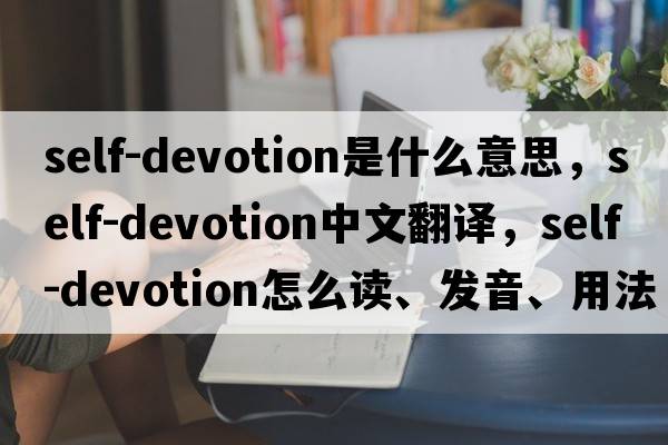 self-devotion是什么意思，self-devotion中文翻譯，self-devotion怎么讀、發(fā)音、用法及例句
