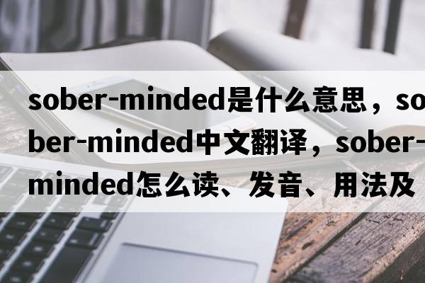 sober-minded是什么意思，sober-minded中文翻譯，sober-minded怎么讀、發(fā)音、用法及例句