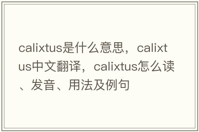 Calixtus是什么意思，Calixtus中文翻譯，Calixtus怎么讀、發(fā)音、用法及例句