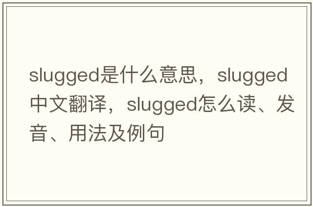 slugged是什么意思，slugged中文翻譯，slugged怎么讀、發(fā)音、用法及例句