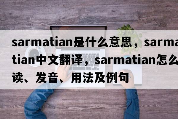 Sarmatian是什么意思，Sarmatian中文翻譯，Sarmatian怎么讀、發(fā)音、用法及例句
