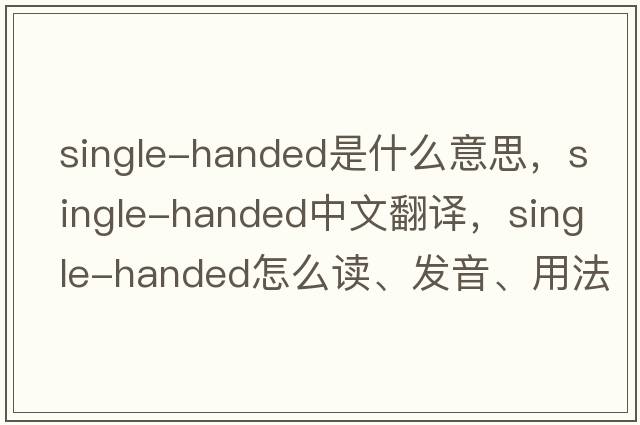 single-handed是什么意思，single-handed中文翻譯，single-handed怎么讀、發(fā)音、用法及例句