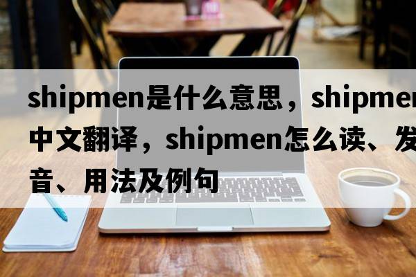 shipmen是什么意思，shipmen中文翻譯，shipmen怎么讀、發(fā)音、用法及例句