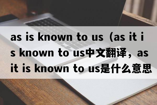 as is known to us（as it is known to us中文翻譯，as it is known to us是什么意思，as it is known to us發(fā)音、用法及例句）