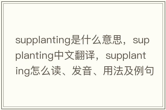 supplanting是什么意思，supplanting中文翻譯，supplanting怎么讀、發(fā)音、用法及例句