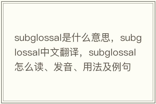 subglossal是什么意思，subglossal中文翻譯，subglossal怎么讀、發(fā)音、用法及例句