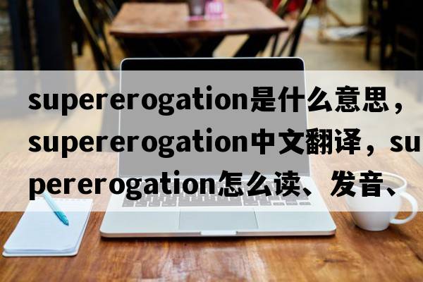 supererogation是什么意思，supererogation中文翻譯，supererogation怎么讀、發(fā)音、用法及例句