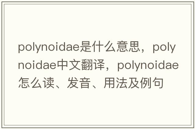Polynoidae是什么意思，Polynoidae中文翻譯，Polynoidae怎么讀、發(fā)音、用法及例句