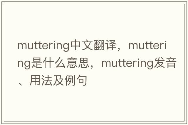 muttering中文翻譯，muttering是什么意思，muttering發(fā)音、用法及例句